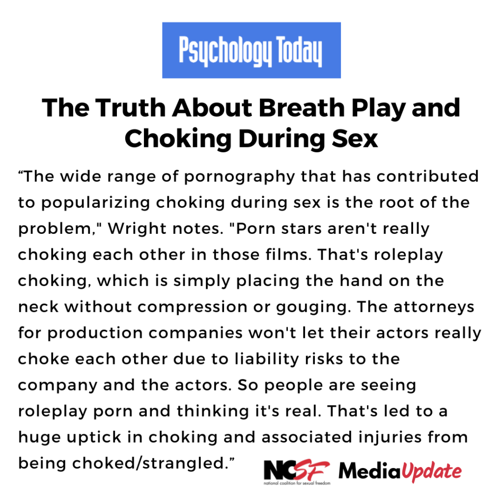 “The wide range of pornography that has contributed to popularizing choking during sex is the root of the problem," Wright notes. "Porn stars aren't really choking each other in those films. That's roleplay choking, which is simply placing the hand on the neck without compression or gouging. The attorneys for production companies won't let their actors really choke each other due to liability risks to the company and the actors. So people are seeing roleplay porn and thinking it's real. That's led to a huge uptick in choking and associated injuries from being choked/strangled.”