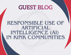 Guest Blog: Responsible Use of Artificial Intelligence (AI) in Kink Communities